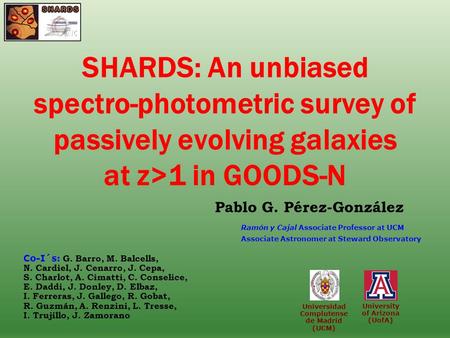 University of Arizona (UofA) SHARDS: An unbiased spectro-photometric survey of passively evolving galaxies at z>1 in GOODS-N Pablo G. Pérez-González Universidad.