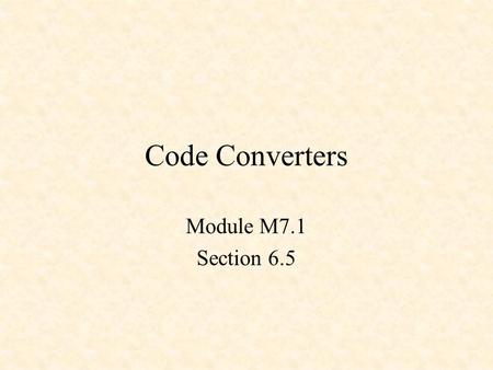 Code Converters Module M7.1 Section 6.5. Code Converters Binary-to-BCD Converters ABEL TRUTH_TABLE Command.