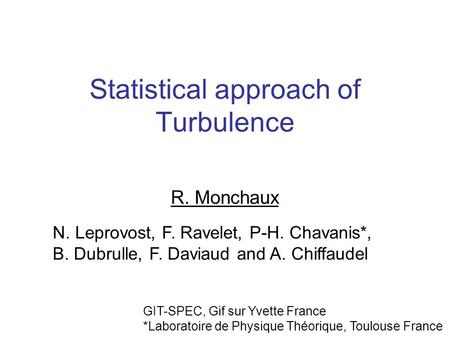 Statistical approach of Turbulence R. Monchaux N. Leprovost, F. Ravelet, P-H. Chavanis*, B. Dubrulle, F. Daviaud and A. Chiffaudel GIT-SPEC, Gif sur Yvette.