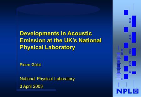 Pierre Gélat National Physical Laboratory 3 April 2003 Developments in Acoustic Emission at the UK’s National Physical Laboratory.