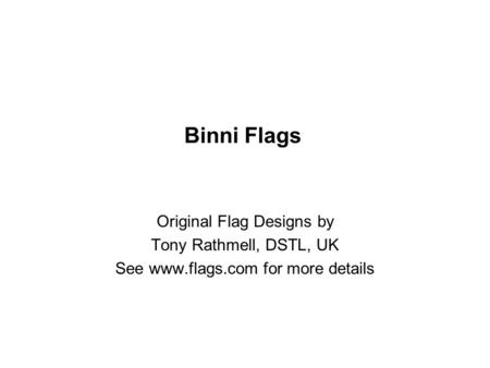 Binni Flags Original Flag Designs by Tony Rathmell, DSTL, UK See www.flags.com for more details.
