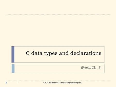 C data types and declarations (Reek, Ch. 3) 1CS 3090: Safety Critical Programming in C.