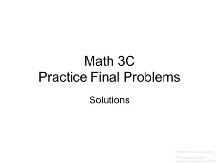 Math 3C Practice Final Problems Solutions Prepared by Vince Zaccone For Campus Learning Assistance Services at UCSB.