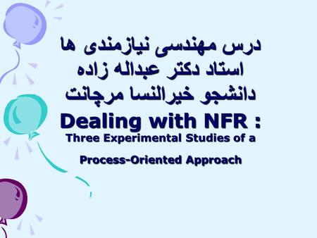 درس مهندسی نیازمندی ها استاد دکتر عبداله زاده دانشجو خیرالنسا مرچانت Dealing with NFR : Three Experimental Studies of a Process-Oriented Approach.