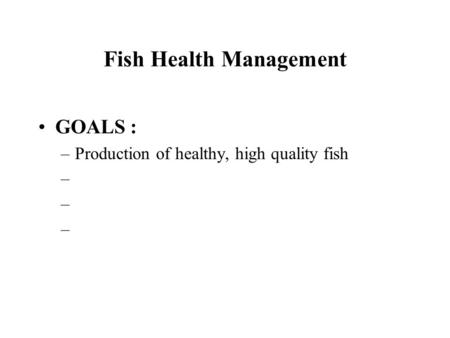 Fish Health Management GOALS : –Production of healthy, high quality fish –