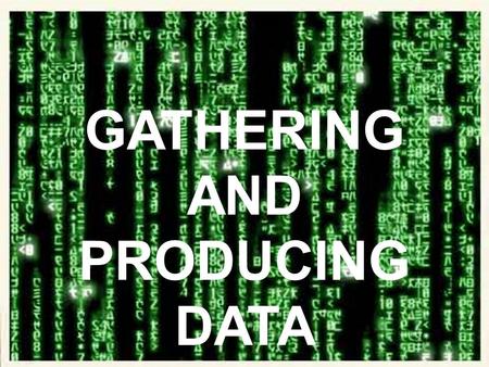 GATHERING AND PRODUCING DATA.