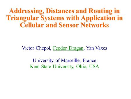 Addressing, Distances and Routing in Triangular Systems with Application in Cellular and Sensor Networks Victor Chepoi, Feodor Dragan, Yan Vaxes University.