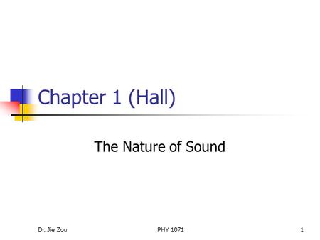 Chapter 1 (Hall) The Nature of Sound Dr. Jie Zou PHY 1071.