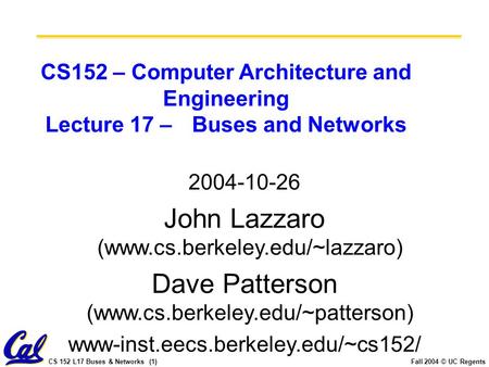 CS 152 L17 Buses & Networks (1)Fall 2004 © UC Regents CS152 – Computer Architecture and Engineering Lecture 17 – Buses and Networks 2004-10-26 John Lazzaro.