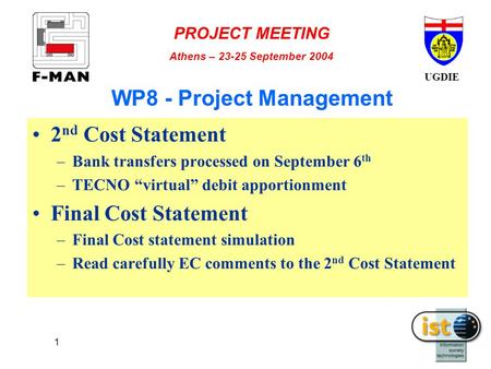 UGDIE PROJECT MEETING Athens – 23-25 September 2004 1 WP8 - Project Management 2 nd Cost Statement –Bank transfers processed on September 6 th –TECNO “virtual”