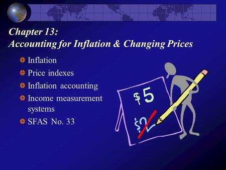 Chapter 13: Accounting for Inflation & Changing Prices Inflation Price indexes Inflation accounting Income measurement systems SFAS No. 33.