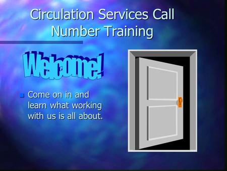 Circulation Services Call Number Training n Come on in and learn what working with us is all about.