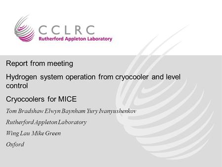 Report from meeting Hydrogen system operation from cryocooler and level control Cryocoolers for MICE Tom Bradshaw Elwyn Baynham Yury Ivanyushenkov Rutherford.