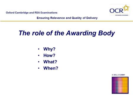 E-SKILLS SUMMIT Ensuring Relevance and Quality of Delivery The role of the Awarding Body Why? How? What? When?