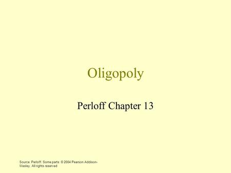 Source: Perloff. Some parts: © 2004 Pearson Addison- Wesley. All rights reserved Oligopoly Perloff Chapter 13.