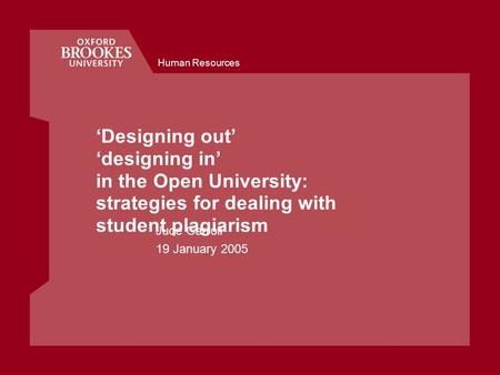 Human Resources ‘Designing out’ ‘designing in’ in the Open University: strategies for dealing with student plagiarism Jude Carroll 19 January 2005.