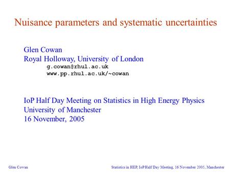 1 Nuisance parameters and systematic uncertainties Glen Cowan Royal Holloway, University of London  IoP Half.