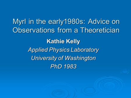 Myrl in the early1980s: Advice on Observations from a Theoretician Kathie Kelly Applied Physics Laboratory University of Washington PhD 1983.