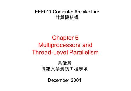 Chapter 6 Multiprocessors and Thread-Level Parallelism 吳俊興 高雄大學資訊工程學系 December 2004 EEF011 Computer Architecture 計算機結構.