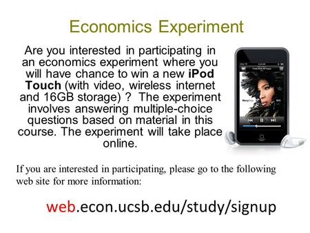 Economics Experiment Are you interested in participating in an economics experiment where you will have chance to win a new iPod Touch (with video, wireless.