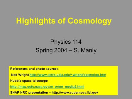 Highlights of Cosmology Physics 114 Spring 2004 – S. Manly References and photo sources: Ned Wright