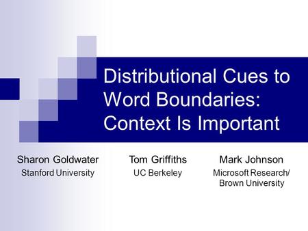 Distributional Cues to Word Boundaries: Context Is Important Sharon Goldwater Stanford University Tom Griffiths UC Berkeley Mark Johnson Microsoft Research/