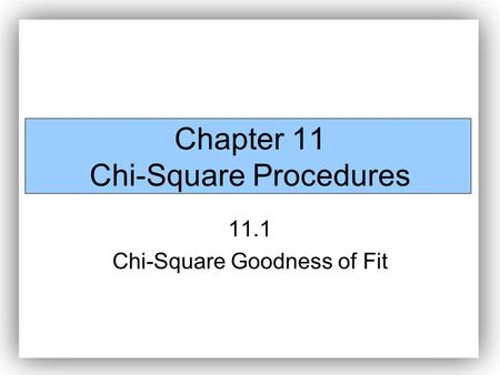 Chapter 11 Chi-Square Procedures 11.1 Chi-Square Goodness of Fit.