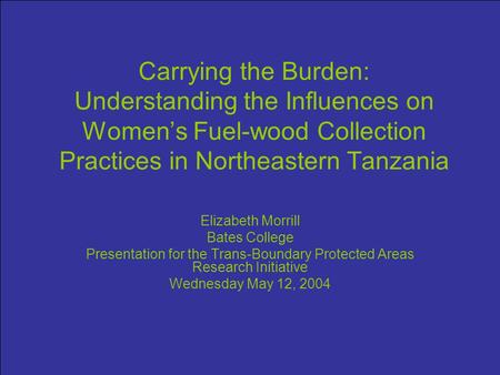 Carrying the Burden: Understanding the Influences on Women’s Fuel-wood Collection Practices in Northeastern Tanzania Elizabeth Morrill Bates College Presentation.