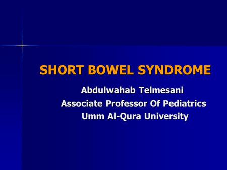 SHORT BOWEL SYNDROME SHORT BOWEL SYNDROME Abdulwahab Telmesani Abdulwahab Telmesani Associate Professor Of Pediatrics Associate Professor Of Pediatrics.