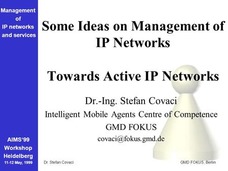 Management of IP networks and services AIMS‘99 Workshop Heidelberg 11-12 May, 1999 Dr. Stefan Covaci GMD FOKUS, Berlin Some Ideas on Management of IP Networks.