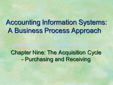 Accounting Information Systems: A Business Process Approach Chapter Nine: The Acquisition Cycle - Purchasing and Receiving.