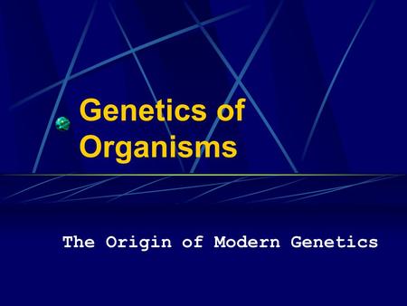 Genetics of Organisms The Origin of Modern Genetics.