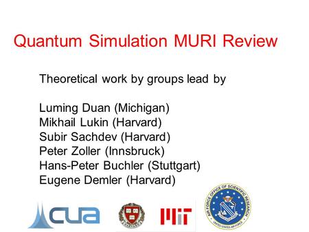 Quantum Simulation MURI Review Theoretical work by groups lead by Luming Duan (Michigan) Mikhail Lukin (Harvard) Subir Sachdev (Harvard) Peter Zoller (Innsbruck)