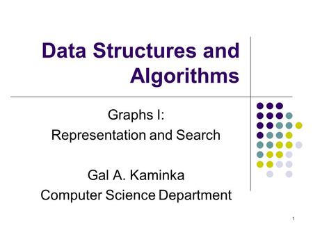 1 Data Structures and Algorithms Graphs I: Representation and Search Gal A. Kaminka Computer Science Department.