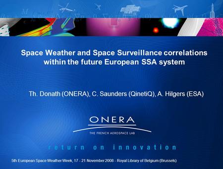 Space Weather and Space Surveillance correlations within the future European SSA system Th. Donath (ONERA), C. Saunders (QinetiQ), A. Hilgers (ESA) 5th.