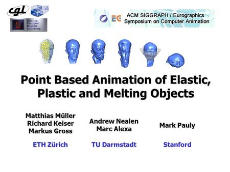 Point Based Animation of Elastic, Plastic and Melting Objects Matthias Müller Richard Keiser Markus Gross Mark Pauly Andrew Nealen Marc Alexa ETH Zürich.