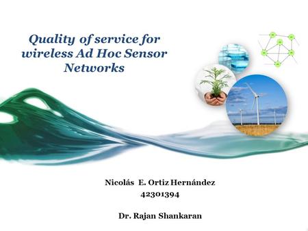Quality of service for wireless Ad Hoc Sensor Networks Nicolás E. Ortiz Hernández 42301394 Dr. Rajan Shankaran.