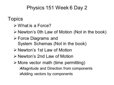 Physics 151 Week 6 Day 2 Topics  What is a Force?  Newton’s 0th Law of Motion (Not in the book)  Force Diagrams and System Schemas (Not in the book)
