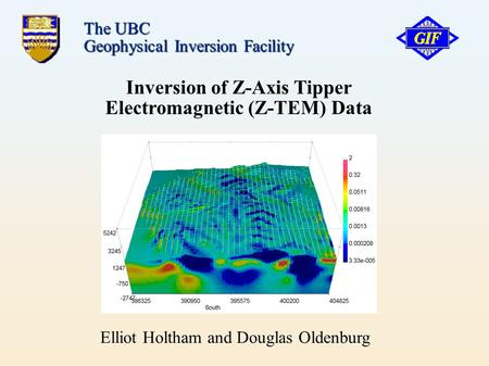 Inversion of Z-Axis Tipper Electromagnetic (Z-TEM)‏ Data The UBC Geophysical Inversion Facility Elliot Holtham and Douglas Oldenburg.