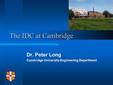 The IDC at Cambridge Dr. Peter Long Cambridge University Engineering Department.