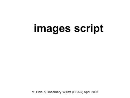 Images script M. Ehle & Rosemary Willatt (ESAC) April 2007.