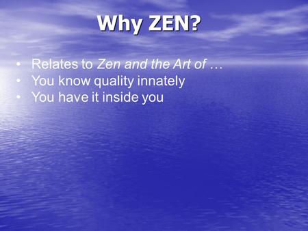 Why ZEN? Relates to Zen and the Art of … You know quality innately You have it inside you.