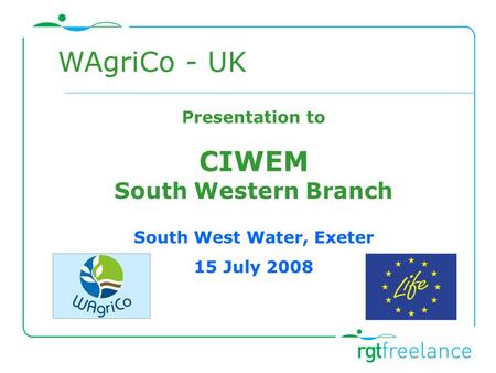 Presentation to CIWEM South Western Branch South West Water, Exeter 15 July 2008 WAgriCo - UK.