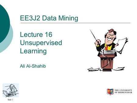 Slide 1 EE3J2 Data Mining Lecture 16 Unsupervised Learning Ali Al-Shahib.