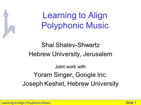 Learning to Align Polyphonic Music. Slide 1 Learning to Align Polyphonic Music Shai Shalev-Shwartz Hebrew University, Jerusalem Joint work with Yoram.