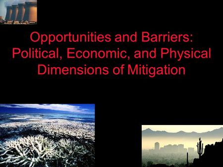 Opportunities and Barriers: Political, Economic, and Physical Dimensions of Mitigation.