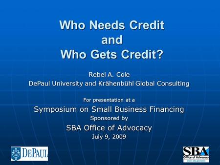 Who Needs Credit and Who Gets Credit? Rebel A. Cole DePaul University and Krähenbühl Global Consulting For presentation at a Symposium on Small Business.