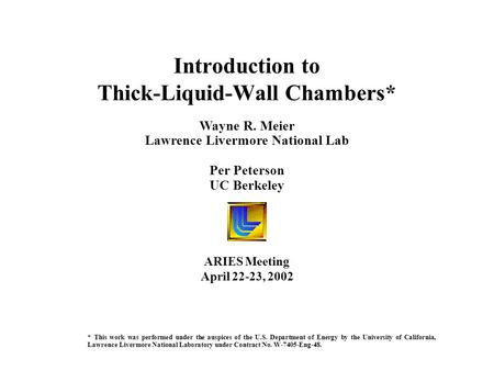 Wayne R. Meier Lawrence Livermore National Lab Per Peterson UC Berkeley Introduction to Thick-Liquid-Wall Chambers* ARIES Meeting April 22-23, 2002 * This.