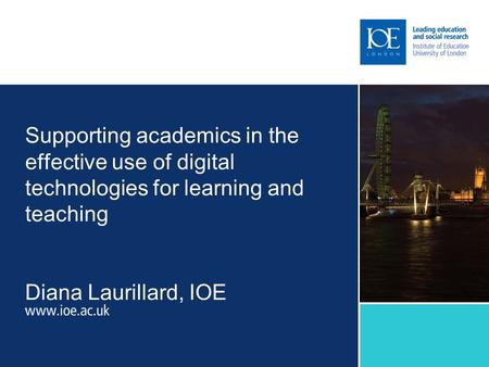 Supporting academics in the effective use of digital technologies for learning and teaching Diana Laurillard, IOE.