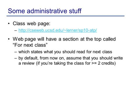 Some administrative stuff Class web page: –http://cseweb.ucsd.edu/~lerner/sp10-atp/http://cseweb.ucsd.edu/~lerner/sp10-atp/ Web page will have a section.